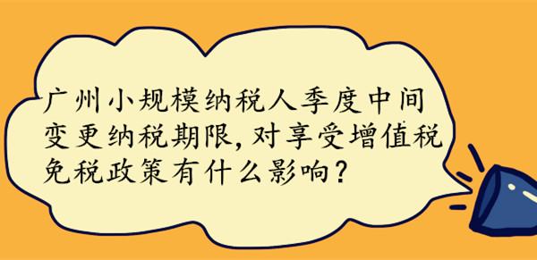 广州小规模纳税人季度中间变更纳税期限的影响