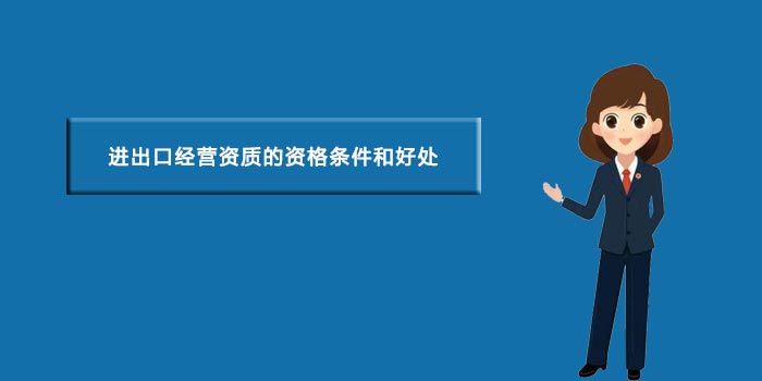 进出口经营资质的资格条件和好处