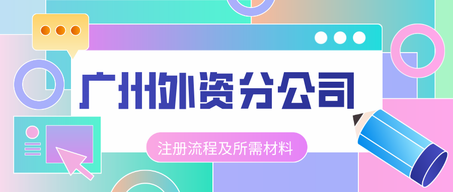 2023注册广州外资分公司流程,费用及所需材料